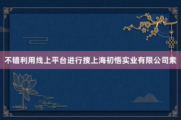 不错利用线上平台进行搜上海初悟实业有限公司索